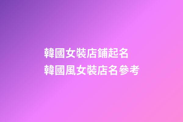 韓國女裝店鋪起名 韓國風女裝店名參考-第1張-店鋪起名-玄機派